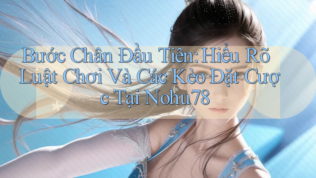 Bước Chân Đầu Tiên: Hiểu Rõ Luật Chơi Và Các Kèo Đặt Cược Tại Nohu78 Bước Chân Đầu Tiên: Hiểu Rõ Luật Chơi Và Các Kèo Đặt Cược Tại Nohu78