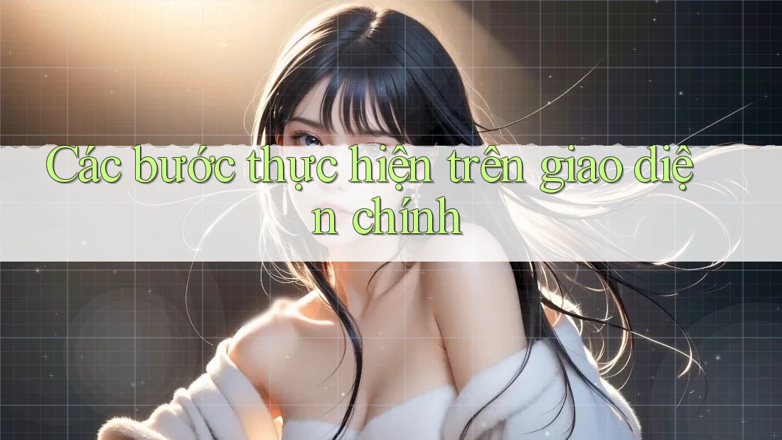 Các bước thực hiện trên giao diện chính Các bước thực hiện trên giao diện chính