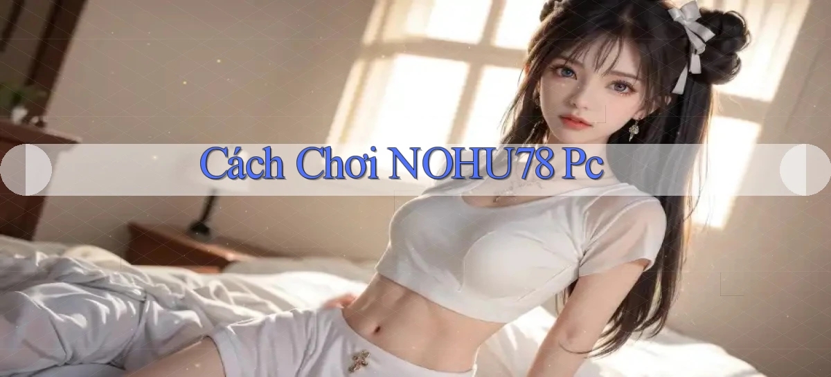 cách chơi nohu78 pc