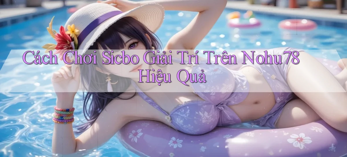 cách chơi sicbo giải trí trên nohu78 hiệu quả