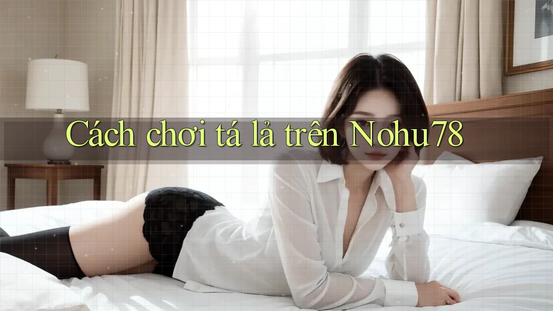 Cách Chơi Tá Lả Trên Nohu78 Cách Chơi Tá Lả Trên Nohu78