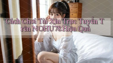 cách chơi tài xỉu trực tuyến trên nohu78 hiệu quả