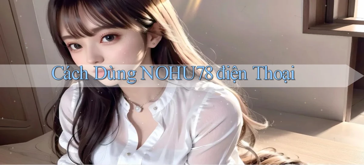 cách dùng nohu78 điện thoại