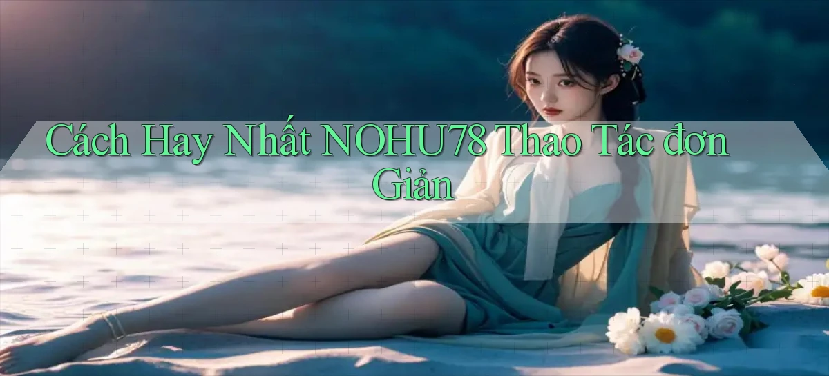 cách hay nhất nohu78 thao tác đơn giản
