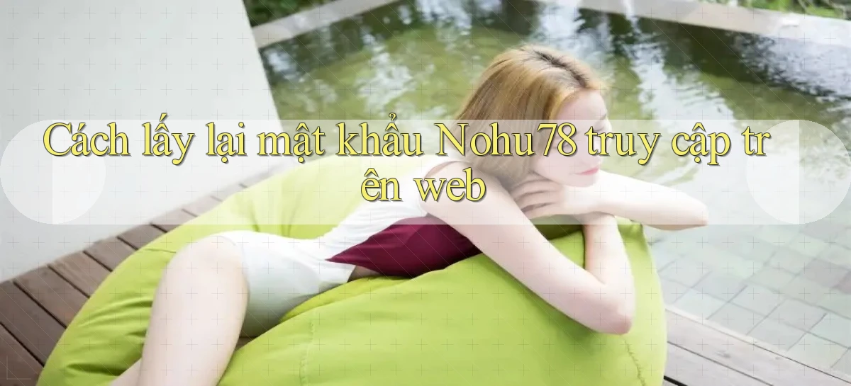 cách lấy lại mật khẩu nohu78 truy cập trên web