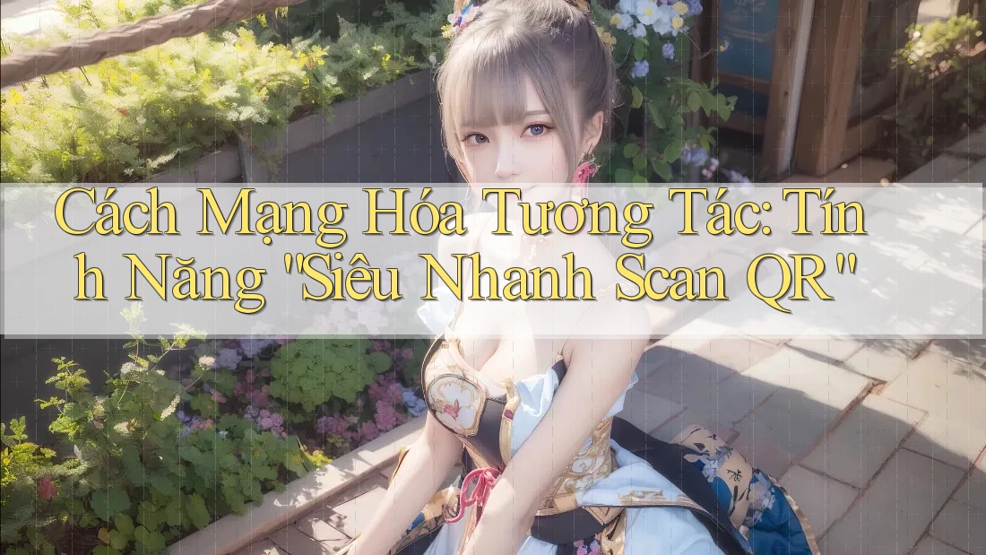 Cách Mạng Hóa Tương Tác: Tính Năng “Siêu Nhanh Scan QR”