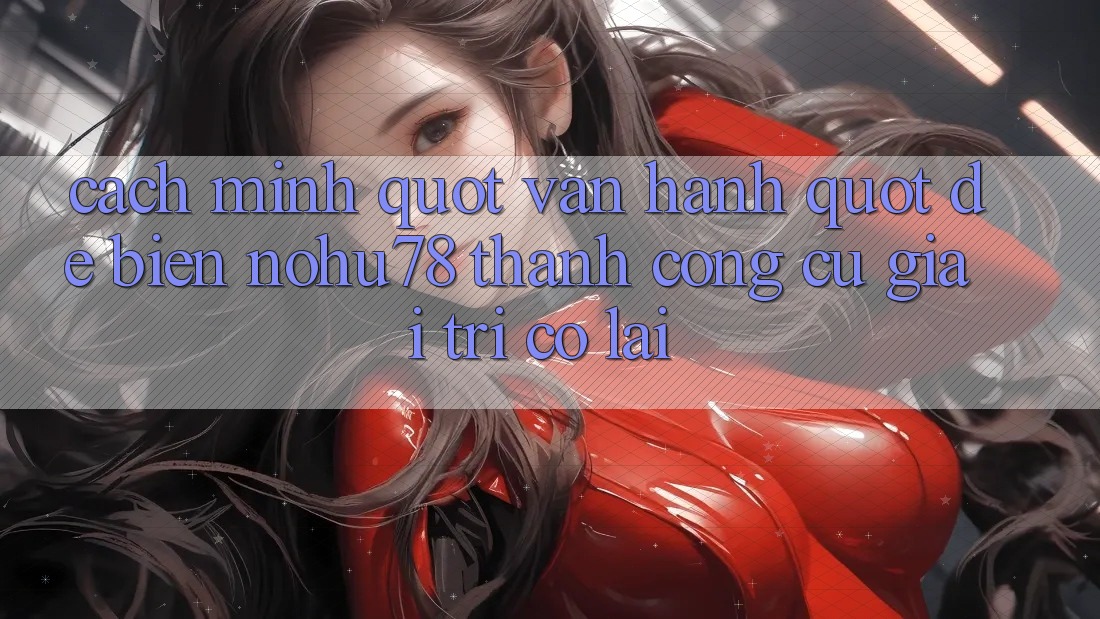 Cách mình " vận hành" để biến Nohu78 thành công cụ giải trí có lãi Cách mình " vận hành" để biến Nohu78 thành công cụ giải trí có lãi