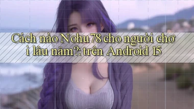 Cách nào Nohu78 cho người chơi lâu năm trên Android 15