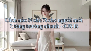 Cách nào Nohu78 cho người mới, tăng trưởng nhanh   iOS 18