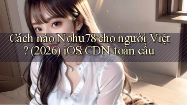 Cách nào Nohu78 cho người Việt (2026) iOS CDN toàn cầu
