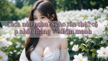 Cách nào nohu78 cho tân thủ cập nhật tháng 7   điểm mạnh