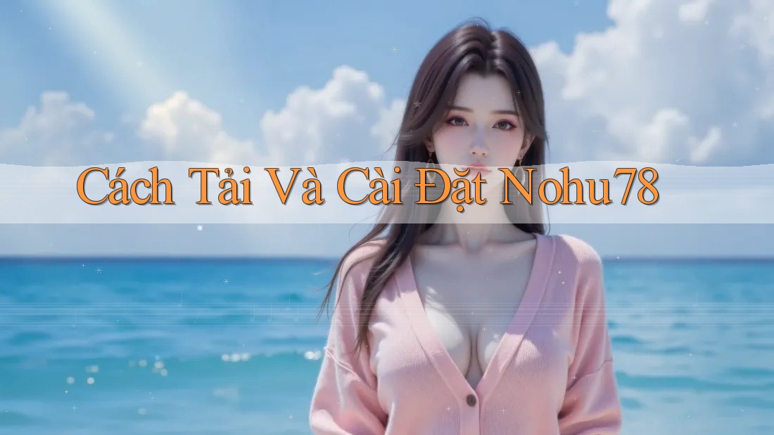 Cách Tải Và Cài Đặt Nohu78 Cách Tải Và Cài Đặt Nohu78