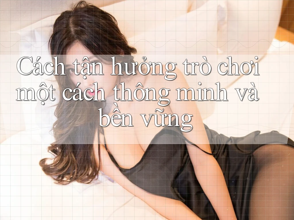 Cách tận hưởng trò chơi một cách thông minh và bền vững Cách tận hưởng trò chơi một cách thông minh và bền vững