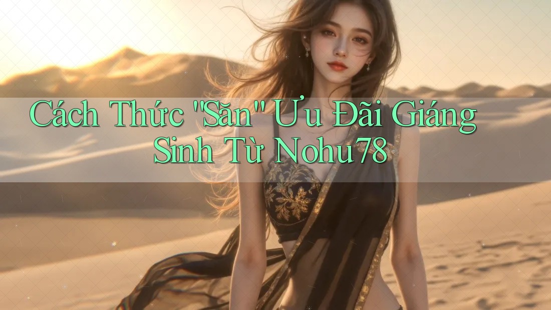Cách Thức “Săn” Ưu Đãi Giáng Sinh Từ Nohu78 Cách Thức “Săn” Ưu Đãi Giáng Sinh Từ Nohu78