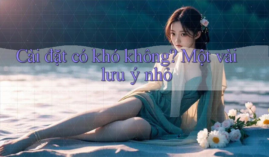 Cài đặt có khó không? Một vài lưu ý nhỏ Cài đặt có khó không? Một vài lưu ý nhỏ