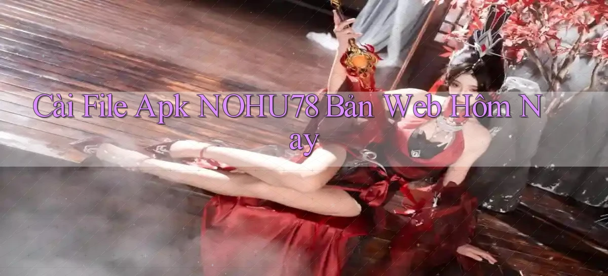 cài file apk nohu78 bản web hôm nay
