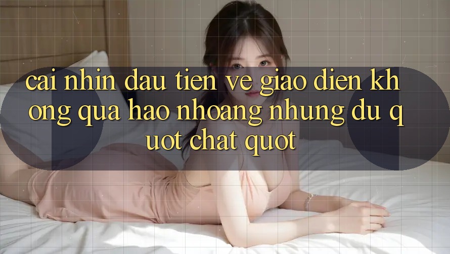 Cái nhìn đầu tiên về giao diện – Không quá hào nhoáng nhưng đủ " chất" Cái nhìn đầu tiên về giao diện – Không quá hào nhoáng nhưng đủ " chất"