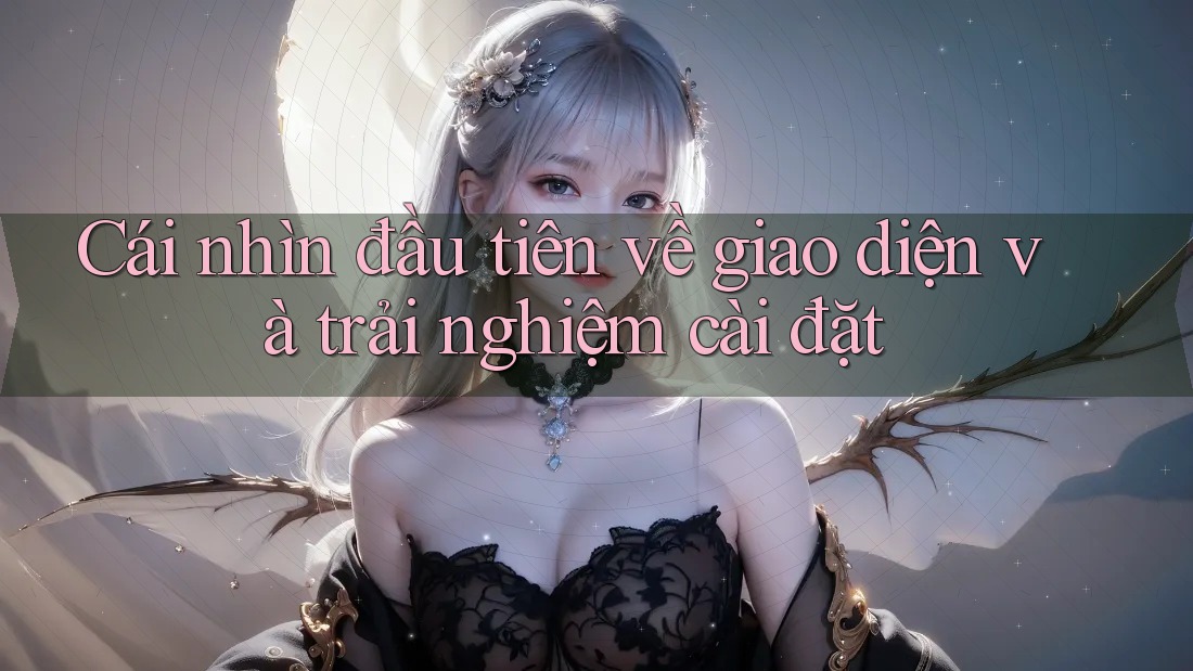 Cái nhìn đầu tiên về giao diện và trải nghiệm cài đặt Cái nhìn đầu tiên về giao diện và trải nghiệm cài đặt
