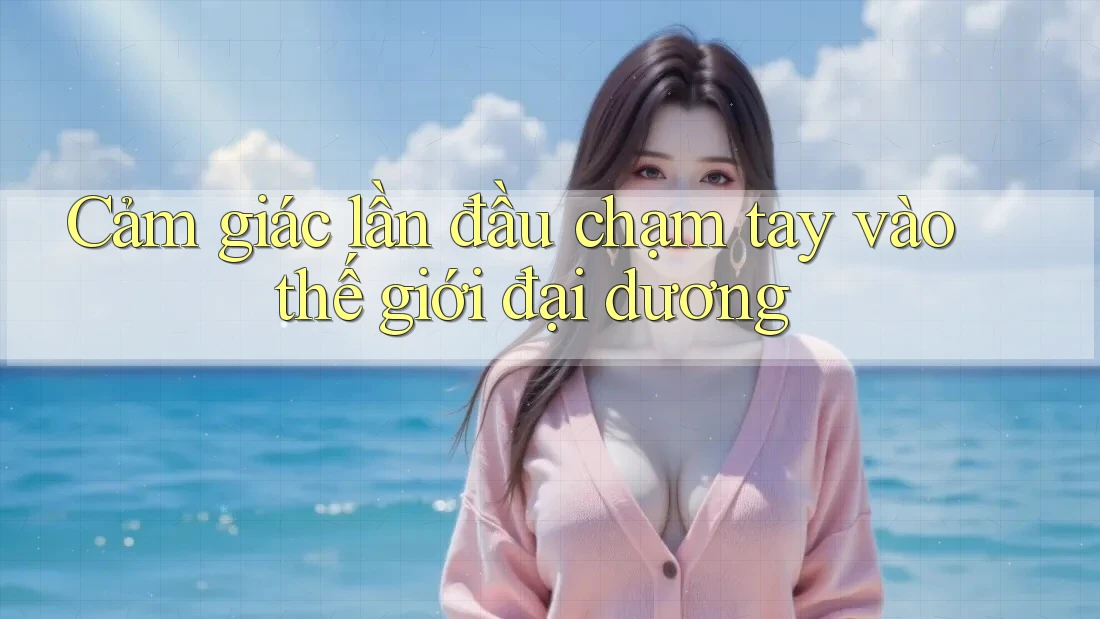 Cảm giác lần đầu chạm tay vào thế giới đại dương Cảm giác lần đầu chạm tay vào thế giới đại dương