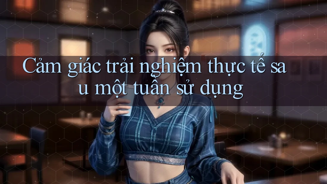 Cảm giác trải nghiệm thực tế sau một tuần sử dụng Cảm giác trải nghiệm thực tế sau một tuần sử dụng