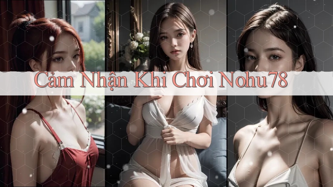 Cảm Nhận Khi Chơi Nohu78 Cảm Nhận Khi Chơi Nohu78