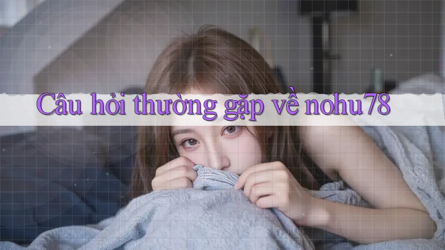 Câu hỏi thường gặp về Nohu78 Câu hỏi thường gặp về Nohu78