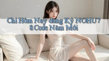 chỉ hôm nay đăng ký nohu78 code năm mới