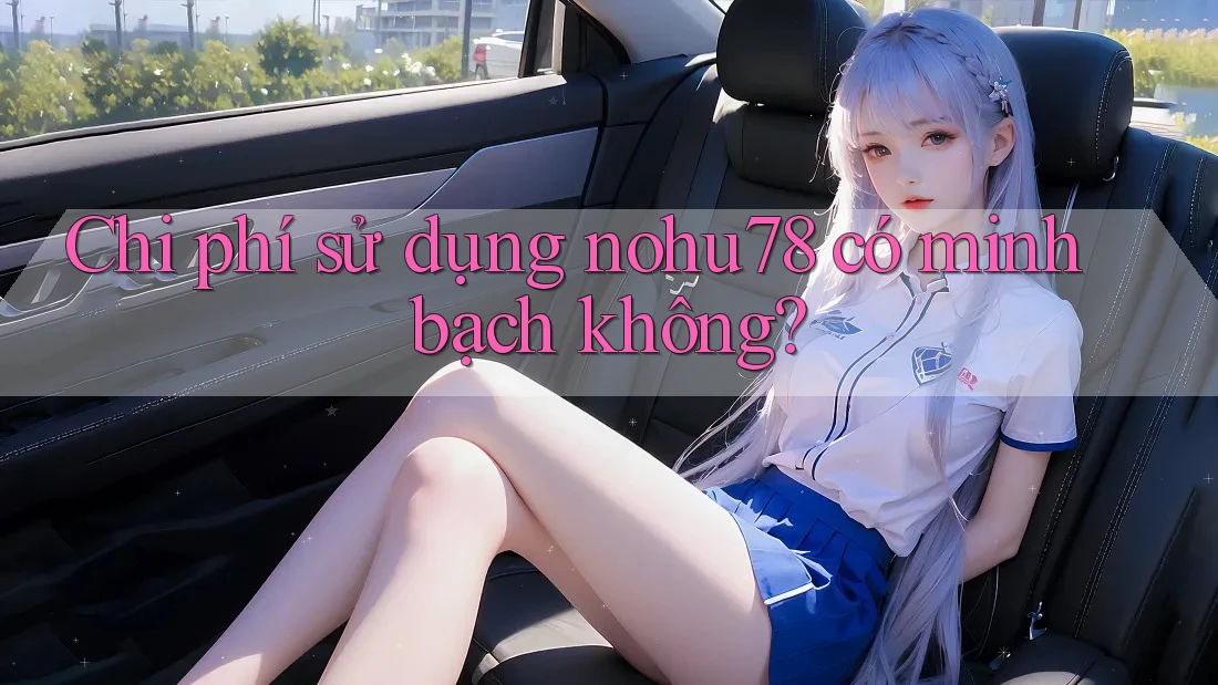 Chi phí sử dụng nohu78 có minh bạch không? Chi phí sử dụng nohu78 có minh bạch không?