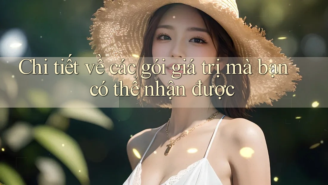 Chi tiết về các gói giá trị mà bạn có thể nhận được Chi tiết về các gói giá trị mà bạn có thể nhận được
