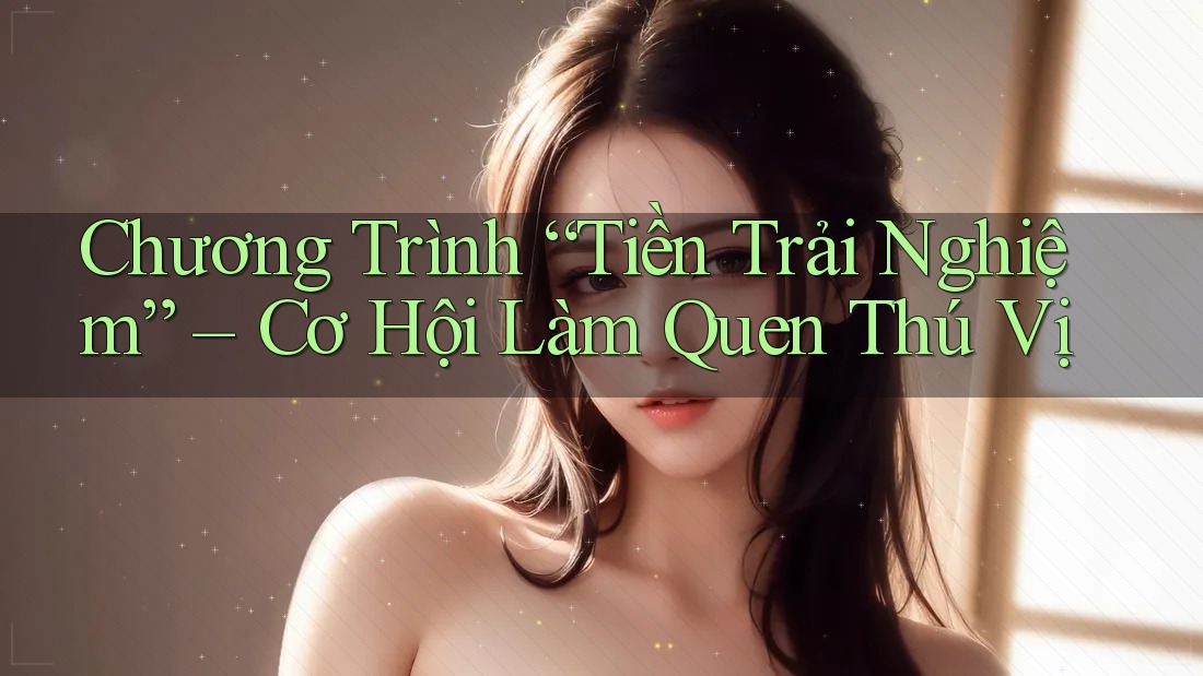 Chương Trình “Tiền Trải Nghiệm” – Cơ Hội Làm Quen Thú Vị