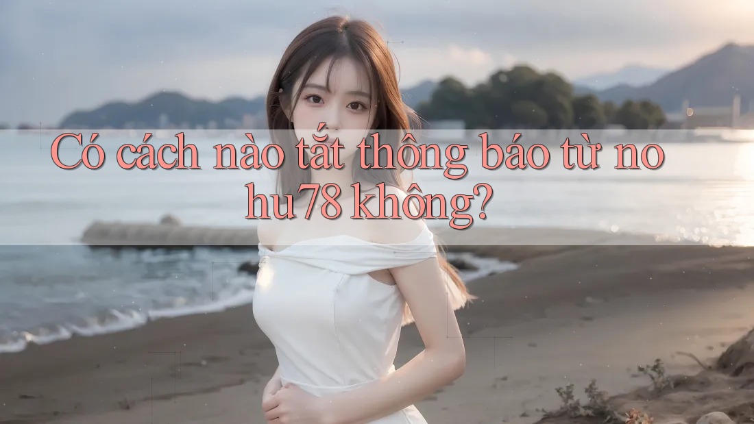 Có cách nào tắt thông báo từ nohu78 không?