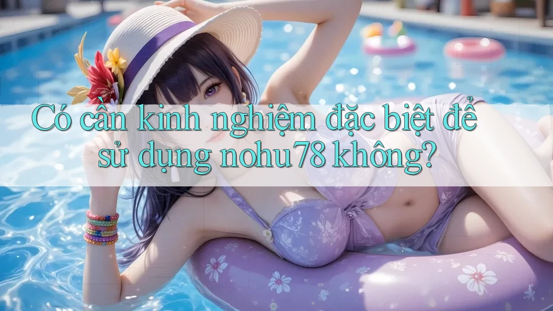 Có cần kinh nghiệm đặc biệt để sử dụng nohu78 không? Có cần kinh nghiệm đặc biệt để sử dụng nohu78 không?
