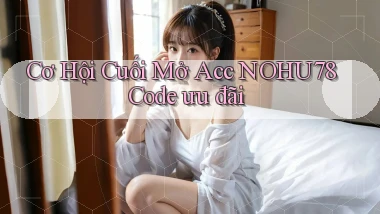 cơ hội cuối mở acc nohu78 code ưu đãi