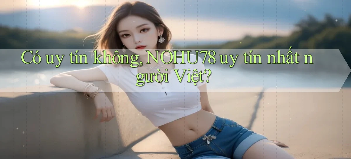 có uy tín không nohu78 uy tín nhất người việt