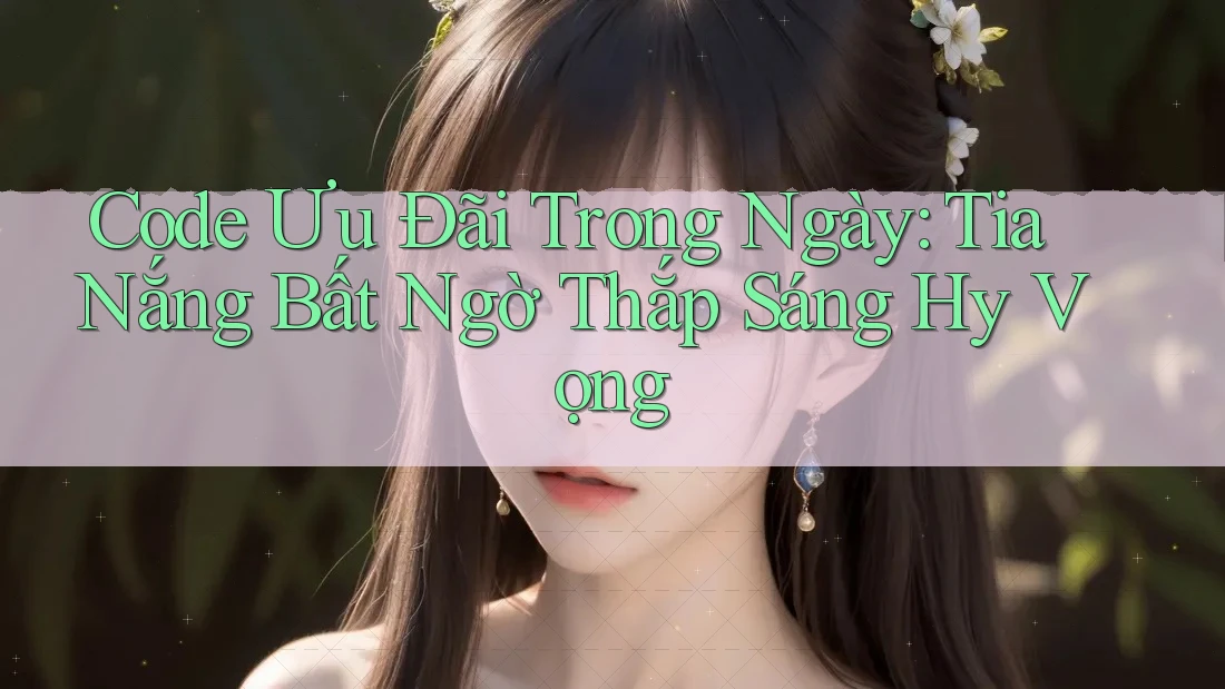 Code Ưu Đãi Trong Ngày: Tia Nắng Bất Ngờ Thắp Sáng Hy Vọng Code Ưu Đãi Trong Ngày: Tia Nắng Bất Ngờ Thắp Sáng Hy Vọng