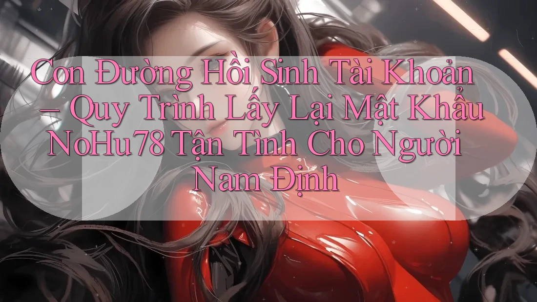 Con Đường Hồi Sinh Tài Khoản – Quy Trình Lấy Lại Mật Khẩu NoHu78 Tận Tình Cho Người Nam Định Con Đường Hồi Sinh Tài Khoản – Quy Trình Lấy Lại Mật Khẩu NoHu78 Tận Tình Cho Người Nam Định