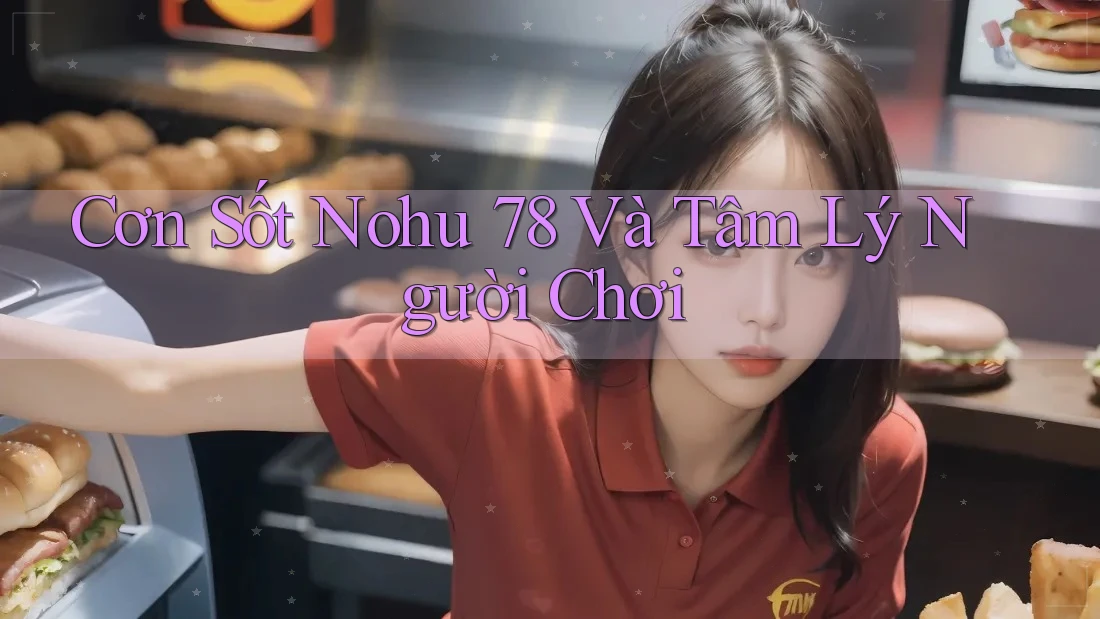 Cơn Sốt Nohu 78 Và Tâm Lý Người Chơi Cơn Sốt Nohu 78 Và Tâm Lý Người Chơi