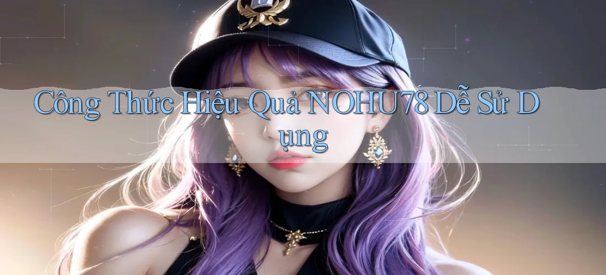 công thức hiệu quả nohu78 dễ sử dụng