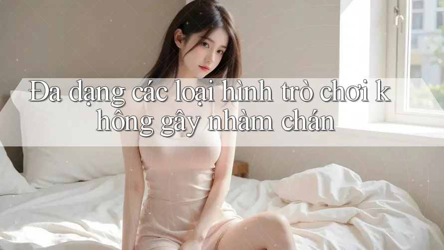 Đa dạng các loại hình trò chơi không gây nhàm chán Đa dạng các loại hình trò chơi không gây nhàm chán