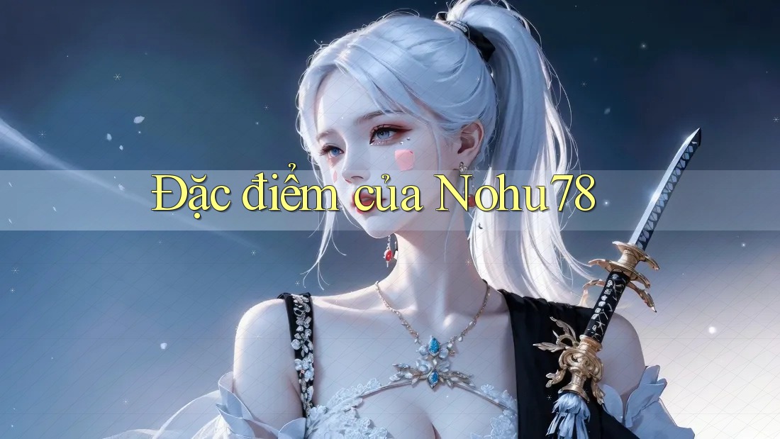 Đặc điểm của Nohu78 Đặc điểm của Nohu78
