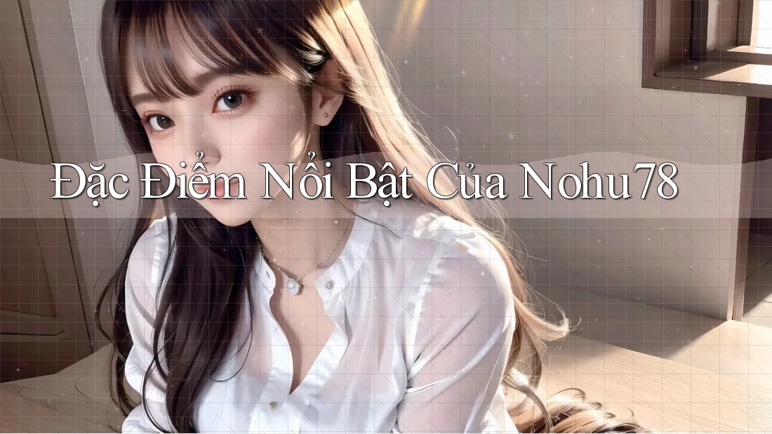 Đặc Điểm Nổi Bật Của Nohu78 Đặc Điểm Nổi Bật Của Nohu78