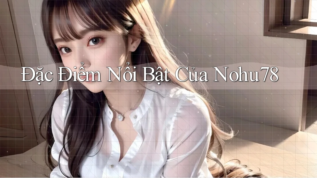 Đặc Điểm Nổi Bật Của Nohu78 Đặc Điểm Nổi Bật Của Nohu78