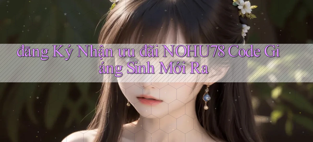 đăng ký nhận ưu đãi nohu78 code giáng sinh mới ra