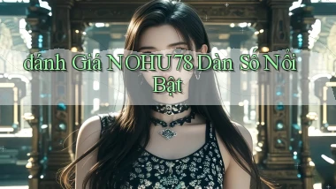đánh giá nohu78 dàn số nổi bật