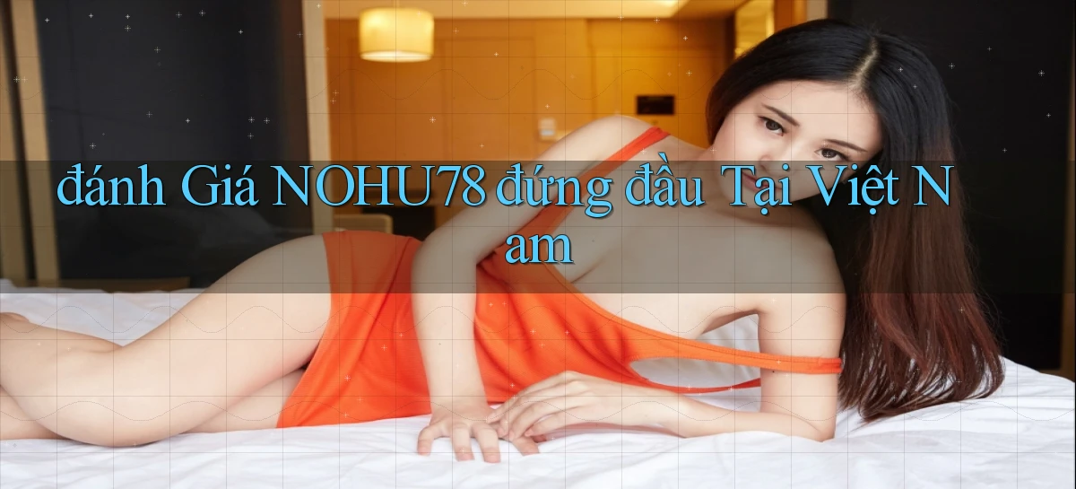 đánh giá nohu78 đứng đầu tại việt nam