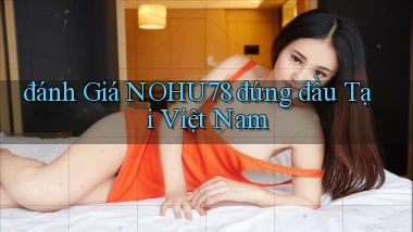 đánh giá nohu78 đứng đầu tại việt nam