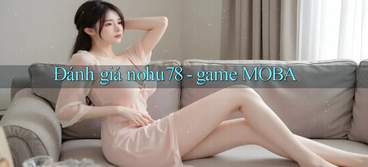 Đánh giá nohu78   game MOBA