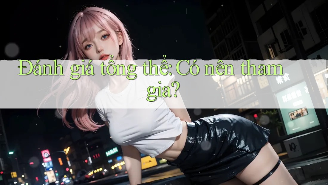 Đánh giá tổng thể: Có nên tham gia? Đánh giá tổng thể: Có nên tham gia?