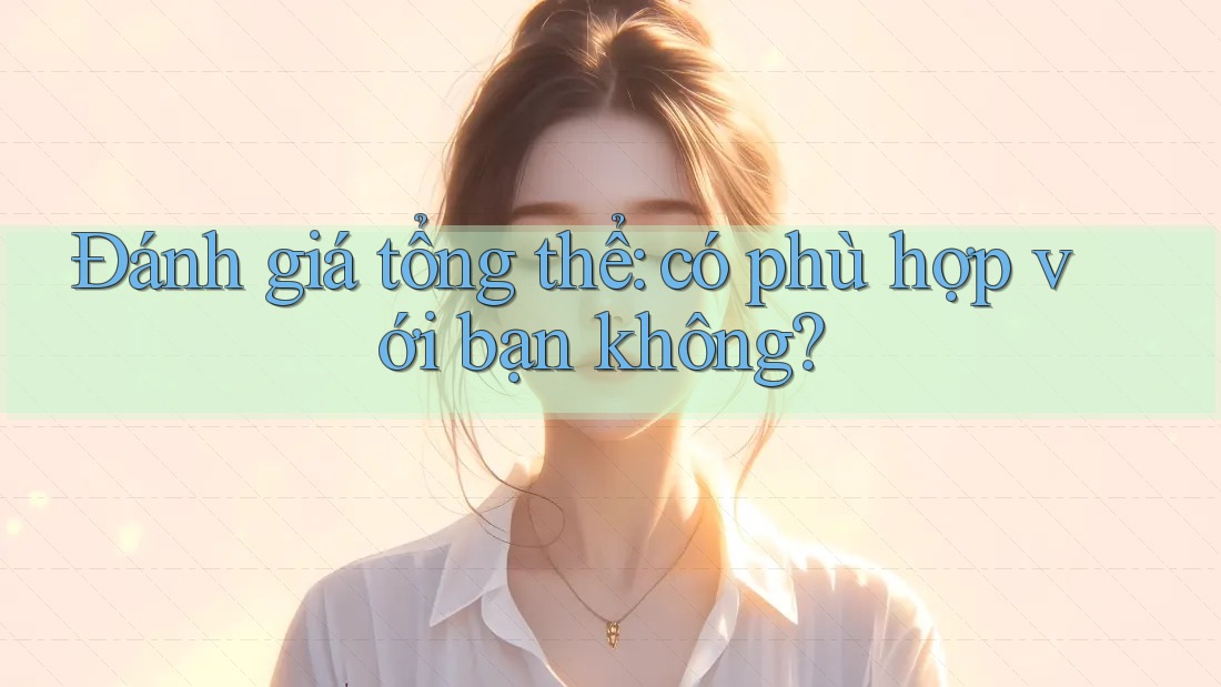 Đánh giá tổng thể: có phù hợp với bạn không? Đánh giá tổng thể: có phù hợp với bạn không?