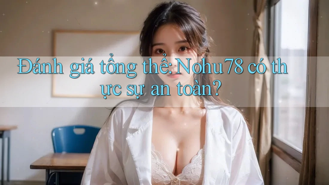 Đánh giá tổng thể: Nohu78 có thực sự an toàn? Đánh giá tổng thể: Nohu78 có thực sự an toàn?